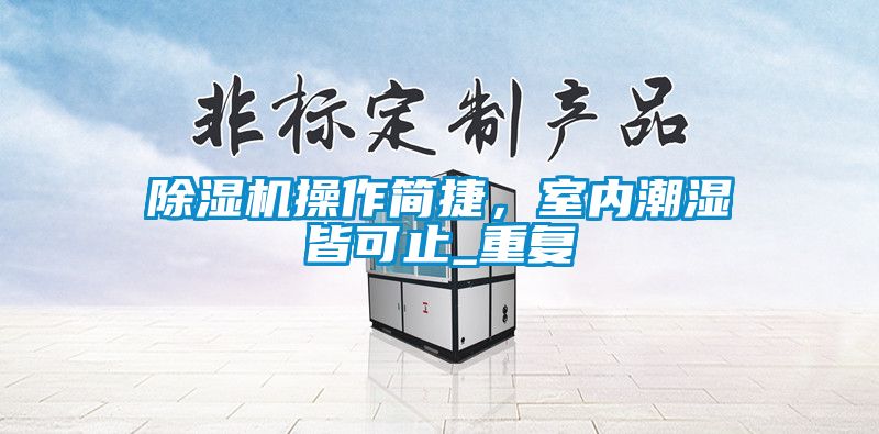 除濕機操作簡捷，室內潮濕皆可止_重復