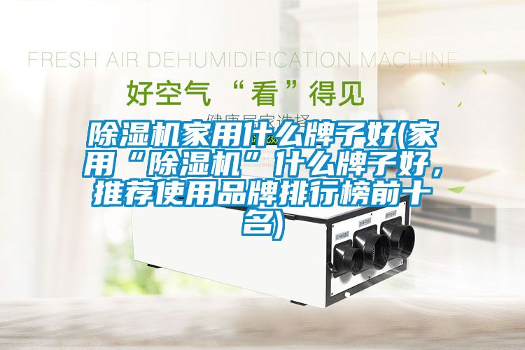 除濕機(jī)家用什么牌子好(家用“除濕機(jī)”什么牌子好，推薦使用品牌排行榜前十名)