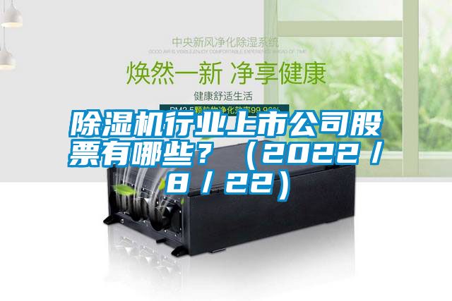 除濕機行業(yè)上市公司股票有哪些？（2022／8／22）