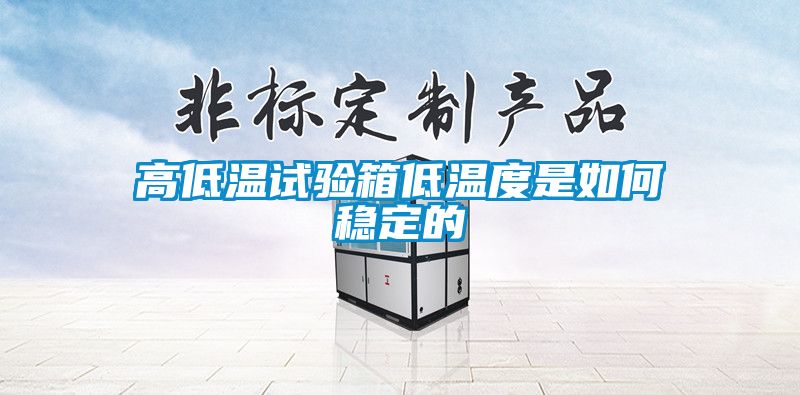 高低溫試驗箱低溫度是如何穩(wěn)定的