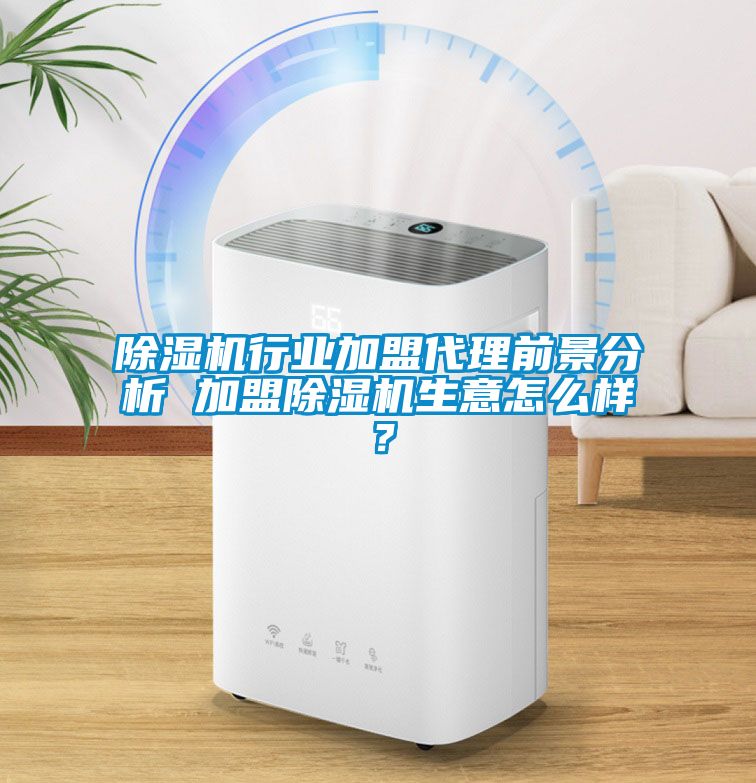 除濕機行業(yè)加盟代理前景分析 加盟除濕機生意怎么樣？