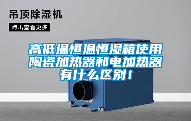 高低溫恒溫恒濕箱使用陶瓷加熱器和電加熱器有什么區(qū)別！