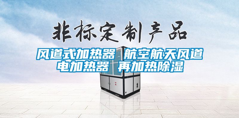 風道式加熱器 航空航天風道電加熱器 再加熱除濕