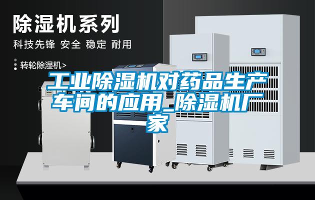 工業(yè)除濕機對藥品生產(chǎn)車間的應用_除濕機廠家